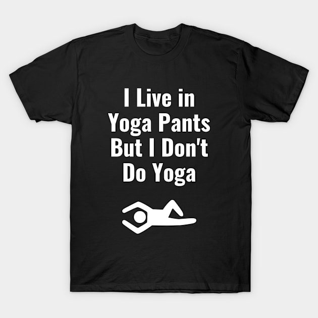 I Live in Yoga Pants But I Don't Do Yoga T-Shirt by jutulen